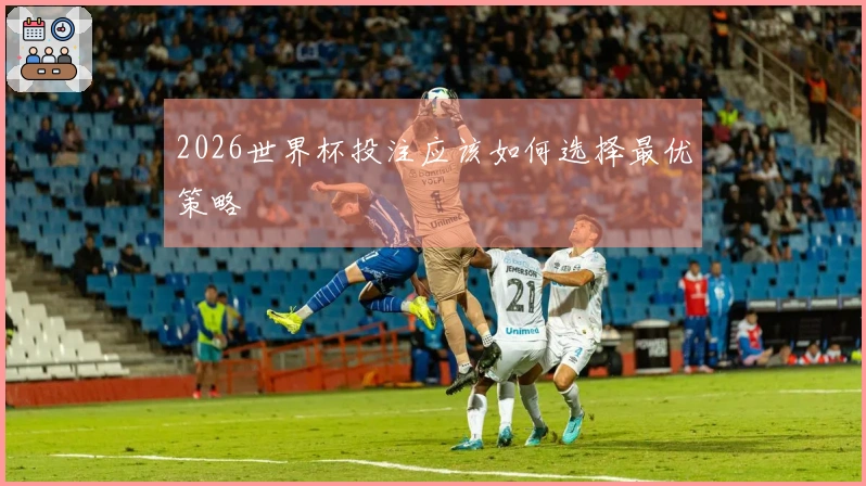 2026世界杯投注应该如何选择最优策略