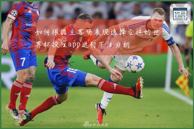 如何根据主客场表现选择合适的世界杯投注app进行下注分析