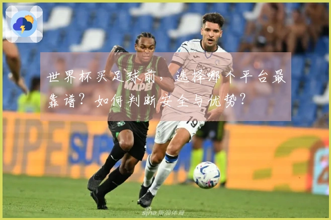 世界杯买足球前，选择哪个平台最靠谱？如何判断安全与优势？