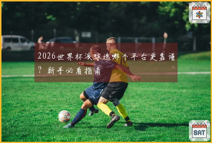 2026世界杯滚球选哪个平台更靠谱？新手必看指南