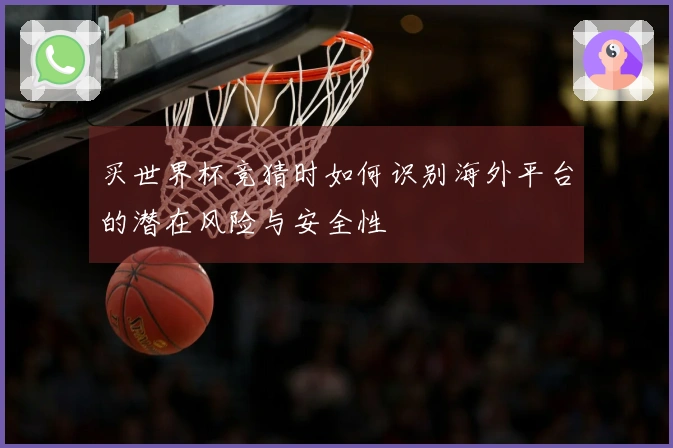 买世界杯竞猜时如何识别海外平台的潜在风险与安全性