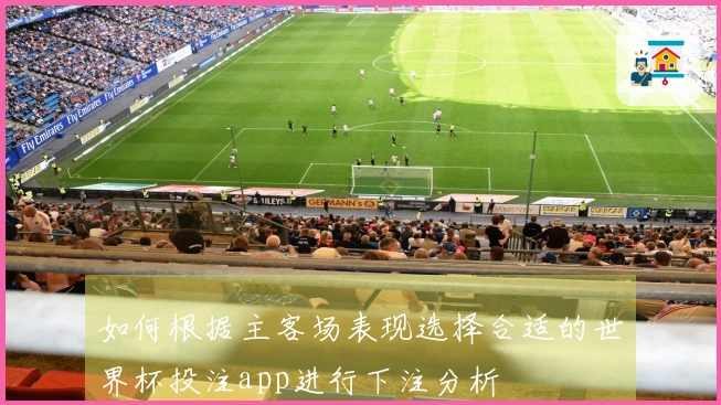 如何根据主客场表现选择合适的世界杯投注app进行下注分析