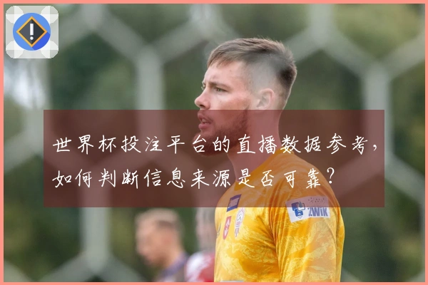 世界杯投注平台的直播数据参考，如何判断信息来源是否可靠？
