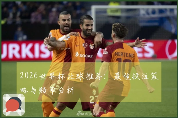 2026世界杯让球推荐：最佳投注策略与赔率分析