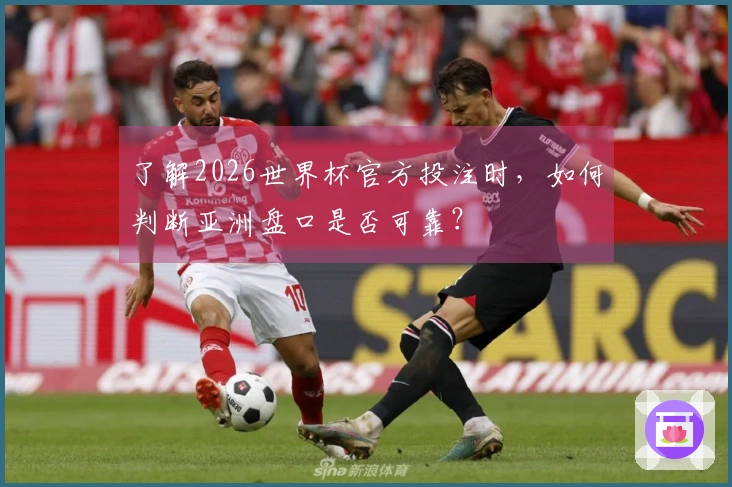 了解2026世界杯官方投注时，如何判断亚洲盘口是否可靠？