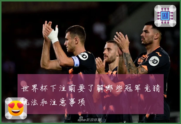 世界杯下注前要了解哪些冠军竞猜玩法和注意事项