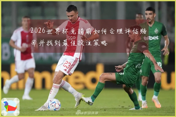 2026世界杯竞猜前如何合理评估赔率并找到最佳投注策略