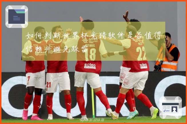 如何判断世界杯竞猜软件是否值得信赖并避免踩雷