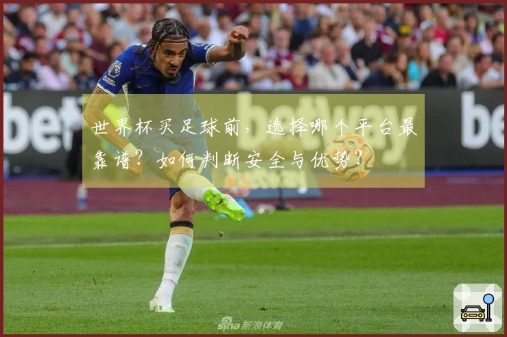 世界杯买足球前，选择哪个平台最靠谱？如何判断安全与优势？