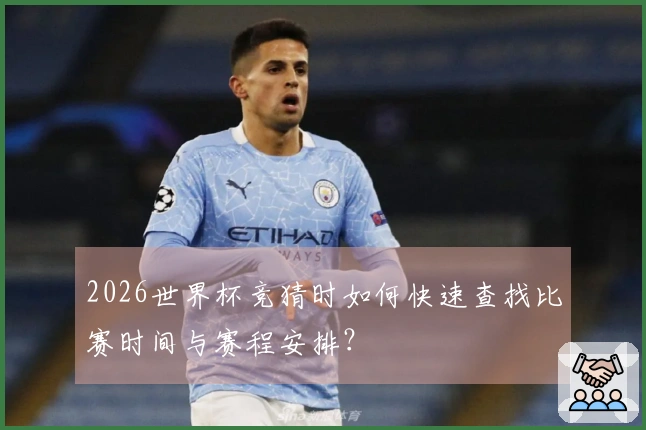 2026世界杯竞猜时如何快速查找比赛时间与赛程安排？